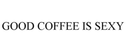 GOOD COFFEE IS SEXY trademark