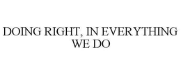 DOING RIGHT, IN EVERYTHING WE DO trademark