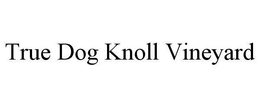 TRUE DOG KNOLL VINEYARD trademark