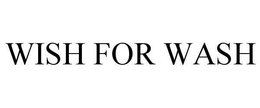 WISH FOR WASH trademark