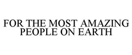 FOR THE MOST AMAZING PEOPLE ON EARTH trademark