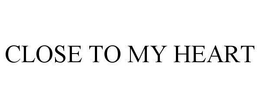 CLOSE TO MY HEART trademark