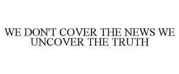 WE DON'T COVER THE NEWS WE UNCOVER THE TRUTH trademark