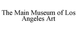 THE MAIN MUSEUM OF LOS ANGELES ART trademark