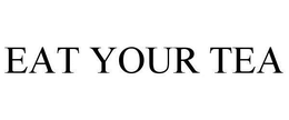 EAT YOUR TEA trademark
