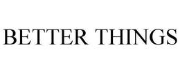 BETTER THINGS trademark