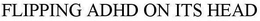 FLIPPING ADHD ON ITS HEAD trademark