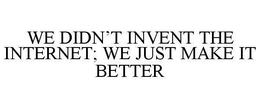 WE DIDN'T INVENT THE INTERNET; WE JUST MAKE IT BETTER trademark