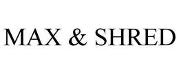 MAX & SHRED trademark
