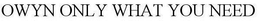 OWYN ONLY WHAT YOU NEED trademark