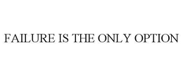 FAILURE IS THE ONLY OPTION trademark