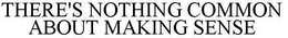 THERE'S NOTHING COMMON ABOUT MAKING SENSE trademark