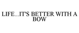 LIFE...IT'S BETTER WITH A BOW trademark