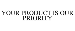 YOUR PRODUCT IS OUR PRIORITY trademark