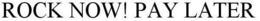 ROCK NOW! PAY LATER trademark