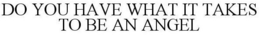 DO YOU HAVE WHAT IT TAKES TO BE AN ANGEL trademark