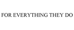 FOR EVERYTHING THEY DO trademark