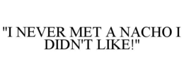 "I NEVER MET A NACHO I DIDN'T LIKE!" trademark