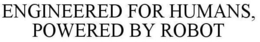 ENGINEERED FOR HUMANS, POWERED BY ROBOT trademark