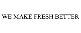 WE MAKE FRESH BETTER trademark