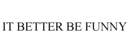 IT BETTER BE FUNNY trademark