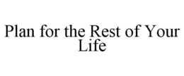 PLAN FOR THE REST OF YOUR LIFE trademark