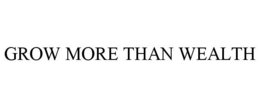GROW MORE THAN WEALTH trademark