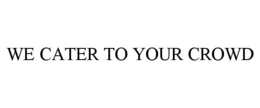 WE CATER TO YOUR CROWD trademark