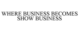 WHERE BUSINESS BECOMES SHOW BUSINESS trademark