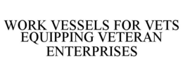 WORK VESSELS FOR VETS EQUIPPING VETERANENTERPRISES trademark
