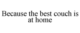 BECAUSE THE BEST COUCH IS AT HOME trademark