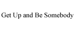 GET UP AND BE SOMEBODY trademark