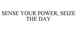 SENSE YOUR POWER, SEIZE THE DAY trademark