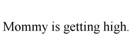 MOMMY IS GETTING HIGH. trademark