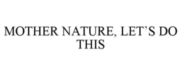 MOTHER NATURE, LET'S DO THIS trademark