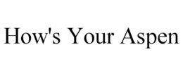 HOW'S YOUR ASPEN trademark