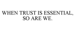 WHEN TRUST IS ESSENTIAL, SO ARE WE. trademark