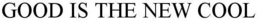 GOOD IS THE NEW COOL trademark