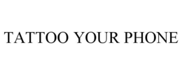 TATTOO YOUR PHONE trademark