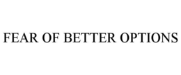 FEAR OF BETTER OPTIONS trademark