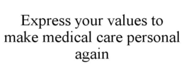 EXPRESS YOUR VALUES TO MAKE MEDICAL CARE PERSONAL AGAIN trademark