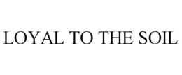 LOYAL TO THE SOIL trademark