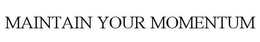 MAINTAIN YOUR MOMENTUM trademark