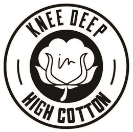 KNEE DEEP IN HIGH COTTON trademark