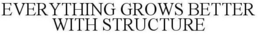 EVERYTHING GROWS BETTER WITH STRUCTURE trademark