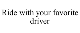 RIDE WITH YOUR FAVORITE DRIVER trademark