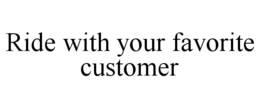 RIDE WITH YOUR FAVORITE CUSTOMER trademark