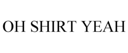 OH SHIRT YEAH trademark