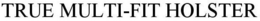 TRUE MULTI-FIT HOLSTER trademark