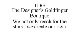 TDG THE DESIGNER'S GOLDFINGER BOUTIQUE WE NOT ONLY REACH FOR THE STARS...WE CREATE OUR OWN trademark